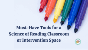 Must-Have Tools for a Science of Reading Classroom or Intervention Space