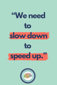 We need to slow down to speed up.