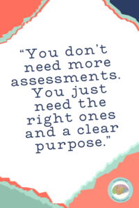 You don't need more assessments. You just need the right ones and a clear purpose.